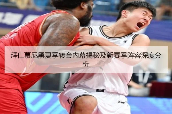 拜仁慕尼黑夏季转会内幕揭秘及新赛季阵容深度分析（Zhongou）